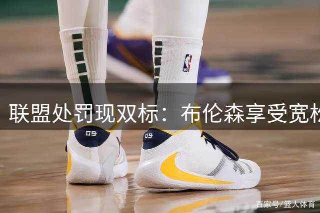 联盟处罚现双标：布伦森享受宽松待遇的背后逻辑